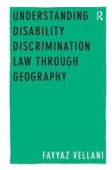 Understanding Disability Discrimination Law through Geography di Fayyaz Vellani edito da Taylor & Francis Ltd