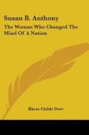 Susan B. Anthony: The Woman Who Changed the Mind of a Nation di Rheta Childe Dorr edito da Kessinger Publishing