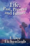 Life, Past, Present And Future di F Dee Eichenlaub edito da America Star Books