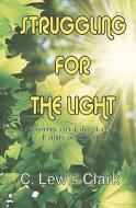 Struggling for the Light: Poems on Life, Love, Faith, and Fun di C. Lewis Clark edito da Createspace