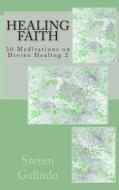 Healing Faith: 30 Meditations on Divine Healing 2 di Steven Galindo edito da Createspace