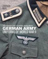 German Army Uniforms of World War II: A Photographic Guide to German Army Clothing, Insignia and Kit di Stephen Bull edito da OSPREY PUB INC