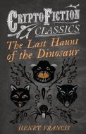 The Last Haunt of the Dinosaur (Cryptofiction Classics - Weird Tales of Strange Creatures) di Henry Francis edito da Read Books