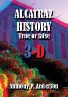 Alcatraz History True or False 3-D di Anthony P. Anderson edito da Createspace