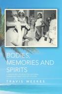 Bodies, Memories and Spirits di Travis Weekes edito da Xlibris