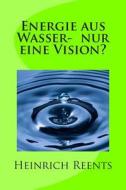 Energie Aus Wasser- Eine Vision? di Heinrich Reents edito da Createspace