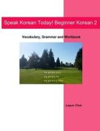 Speak Korean Today! Beginner Korean 2: Vocabulary, Grammar and Workbook di Layun Choi edito da Createspace