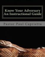 Know Your Adversary - An Instructional Guide: A Guide to Exposing Your Adversary di Paul Michael Caprietta edito da Createspace