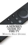 A Newbie's Guide to Fire TV di Minute Help Guides edito da Createspace