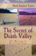 The Secret of Death Valley: The Mystery of Racetrack Playa di Mark Stephen Taylor edito da Createspace