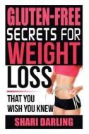 Gluten-Free Secrets to Weight Loss: That You Wish You Knew di Shari Darling edito da Createspace