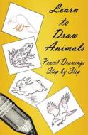 Learn to Draw Animals: Pencil Drawings Step by Step: Pencil Drawing Ideas for Absolute Beginners di Gp Edu edito da Createspace