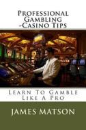 Professional Gambling - Casino Tips: Over 100 Gamblers Tips di James Jimmy Matson edito da Createspace