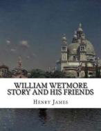 William Wetmore Story and His Friends di Henry James edito da Createspace