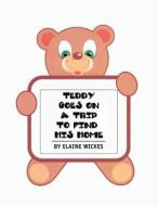 Teddy Goes On A Trip To Find His Home di Elaine Wickes edito da Xlibris