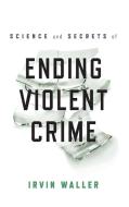 Science and Secrets of Ending Violent Crime di Irvin Waller edito da Rowman & Littlefield