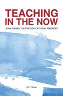 Teaching in the Now: John Dewey on the Educational Present di Jeff Frank edito da PURDUE UNIV PR