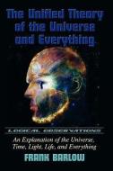 The Unified Theory of the Universe and Everything di Frank Barlow edito da ELOQUENT BOOKS