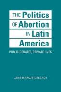 The Politics Of Abortion In Latin America di Jane Marcus-Delgado edito da Lynne Rienner Publishers Inc