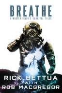 Breathe: A Master Diver's Survival Tales di Rick Bettua, Rob Macgregor edito da CROSSROAD PR