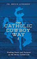The Catholic Cowboy Way di Bryce Lungren edito da SOPHIA INST PR