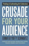 Crusade For Your Audience di Jennifer Yoffy Schwartz edito da Crusade Press