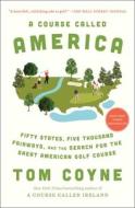 A Course Called America: Fifty States, Five Thousand Fairways, and the Search for the Great American Golf Course di Tom Coyne edito da GALLERY BOOKS