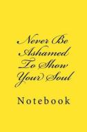 Never Be Ashamed to Show Your Soul: Notebook, 150 Lined Pages, Softcover, 6 X 9 di Wild Pages Press edito da Createspace Independent Publishing Platform