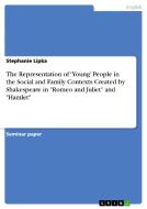 The Representation of 'Young' People in the Social and Family Contexts Created by Shakespeare in "Romeo and Juliet" and  di Stephanie Lipka edito da GRIN Publishing