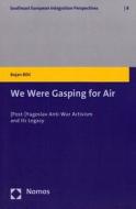 We Were Gasping for Air: [Post-]Yugoslav Anti-War Activism and Its Legacy di Bojan Bilic edito da Nomos Verlagsgesellschaft