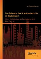 Das Dilemma des Schreibunterrichts in Deutschland: Wenn für Schreiben im Deutschunterricht kein Platz ist di Jan-Christian Hansen edito da disserta verlag