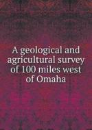 A Geological And Agricultural Survey Of 100 Miles West Of Omaha di American Bureau of Mines edito da Book On Demand Ltd.
