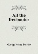 Alf The Freebooter di George Henry Borrow edito da Book On Demand Ltd.