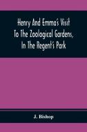 Henry And Emma'S Visit To The Zoological Gardens, In The Regent'S Park di J. Bishop edito da Alpha Editions