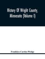 History Of Wright County, Minnesota (Volume I) di Curtiss-Wedge Franklyn Curtiss-Wedge edito da Alpha Editions