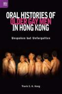 Oral Histories of Older Gay Men in Hong Kong: Unspoken But Unforgotten di Travis Shiu Ki Kong edito da HONG KONG UNIV PR