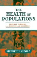 The Health of Populations: General Theories and Particular Realitites di Stephen J. Kunitz edito da OXFORD UNIV PR