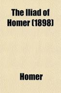 The Iliad Of Homer (1898) di Homer edito da General Books Llc