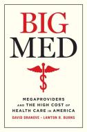 Big Med: Megaproviders and the High Cost of Healthcare in America di David Dranove, Lawton R. Burns edito da UNIV OF CHICAGO PR
