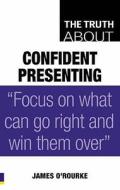 The Truth About Confident Presenting di James O'Rourke edito da Pearson Education Limited