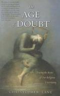 The Age of Doubt - Tracing the Roots of our Religious Uncertainty di Christopher Lane edito da Yale University Press