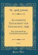 Allgemeine Zeitschrift Fur Geschichte, 1846, Vol. 5: Der Zeitschrift Fur Geschichtswissenschaft (Classic Reprint) di W. Adolf Schmidt edito da Forgotten Books