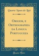 Origem, E Orthographia Da Lingua Portugueza (Classic Reprint) di Duarte Nunes Do Liao edito da Forgotten Books