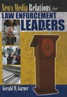 News Media Relations for Law Enforcement Leaders di Gerald W. Garner edito da Charles C. Thomas Publisher