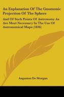 An Explanation Of The Gnomonic Projection Of The Sphere: And Of Such Points Of Astronomy As Are Most Necessary In The Use Of Astronomical Maps (1836) di Augustus De Morgan edito da Kessinger Publishing, Llc