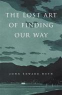 The Lost Art of Finding Our Way di John Edward Huth edito da Harvard University Press