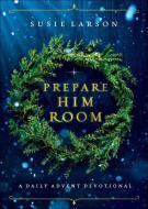 Prepare Him Room: A Daily Advent Devotional di Susie Larson edito da BETHANY HOUSE PUBL