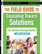The Field Guide To Counseling Toward Solutions di Linda Metcalf edito da John Wiley & Sons Inc