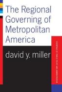 The Regional Governing Of Metropolitan America di David Y. Miller edito da Taylor & Francis Inc