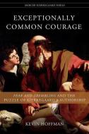 Exceptionally Common Courage: Fear and Trembling and the Puzzle of Kierkegaard's Authorship di Kevin Hoffman edito da MERCER UNIV PR
